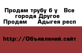 Продам трубу б/у - Все города Другое » Продам   . Адыгея респ.